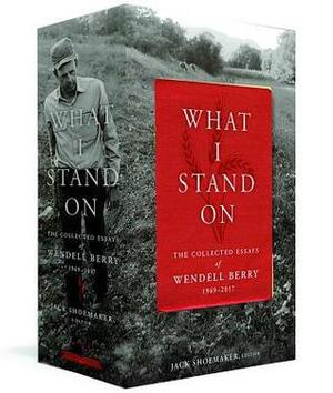 What I Stand On: The Collected Essays of Wendell Berry, 1969-2017 (Volumes 1 & 2) by Wendell Berry