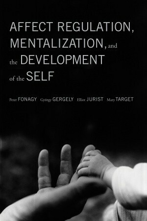 Affect Regulation, Mentalization, and the Development of the Self by Peter Fonagy, Gyorgy Gergely, Mary Target, Elliot L. Jurist