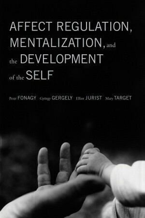 Affect Regulation, Mentalization, and the Development of the Self by Elliot L. Jurist, Gyorgy Gergely, Peter Fonagy, Mary Target