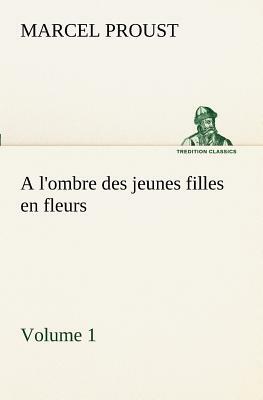 A l'Ombre Des Jeunes Filles En Fleurs - Volume 1 by Marcel Proust