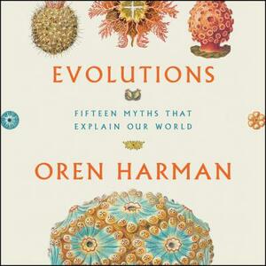 Evolutions: Fifteen Myths That Explain Our World by Oren Harman