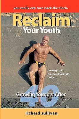 Reclaim Your Youth: Growing Younger After 40: You Really Can Turn Back The Clock by Richard Sullivan
