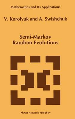 Semi-Markov Random Evolutions by Anatoly Swishchuk, Vladimir S. Korolyuk