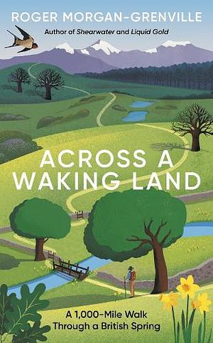 Across a Waking Land: A 1,000-Mile Walk Through a British Spring by Roger Morgan-Grenville