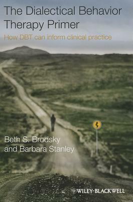 The Dialectical Behavior Therapy Primer: How DBT Can Inform Clinical Practice by Barbara Stanley, Beth S. Brodsky