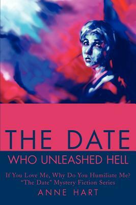 The Date Who Unleashed Hell: If You Love Me, Why Do You Humiliate Me?<br>"The Date" Mystery Fiction Series by Anne Hart