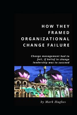 How they framed organizational change failure by Mark Hughes