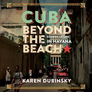 Cuba beyond the Beach: Stories of Life in Havana by Karen Dubinsky