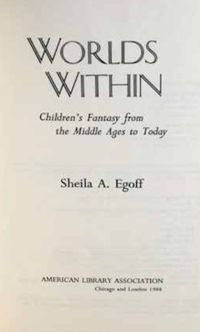 Worlds Within: Children's Fantasy From The Middle Ages To Today by Sheila A. Egoff