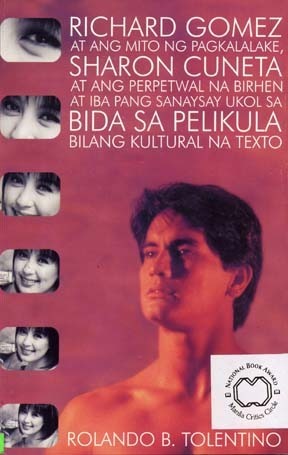 Richard Gomez at ang Mito ng Pagkalalake, Sharon Cuneta at ang Perpetwal na Birhen, at Iba Pang Sanaysay Ukol sa Bida sa Pelikula Bilang Kultural na Texto by Rolando B. Tolentino