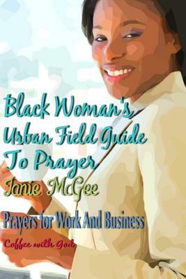 Black Women Urban Field Guide to Prayer: Prayers for Work and Business by Janie McGee