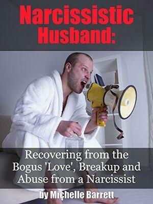 Narcissistic Husband: Recovering from the Bogus Love, Breakup and Emotional Abuse from a Narcissist by Michelle Barrett