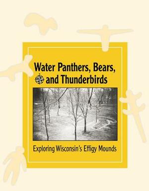 Water Panthers, Bears, and Thunderbirds: Exploring Wisconsin's Effigy Mounds by Amy Rosebrough, Bobbie Malone