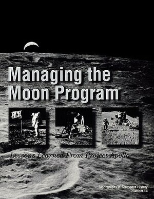 Managing the Moon Program: Lessons Learned from Apollo. Monograph in Aerospace History, No. 14, 1999. by National Aeronautics and Space Administration