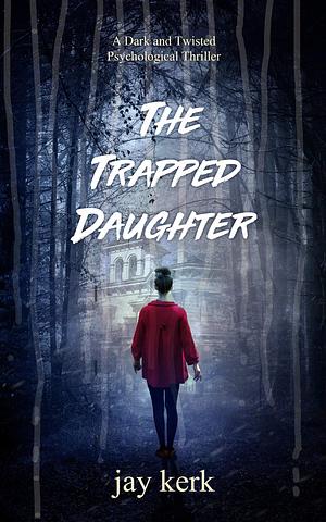 The Trapped Daughter: A Dark and Twisted Psychological Thriller by Jay Kerk, Jay Kerk