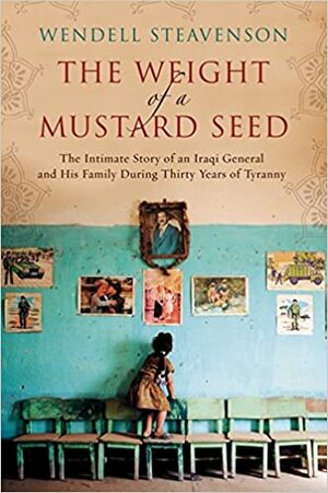 The Weight of a Mustard Seed: An Iraqi General's Moral Journey During the Time of Saddam by Wendell Steavenson