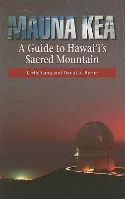 Mauna Kea: A Guide to Hawai'i's Sacred Mountain by David A. Byrne, Leslie Lang