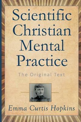 Scientific Christian Mental Practice: The Original Text by Emma Curtis Hopkins