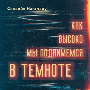 Как высоко мы поднимемся в темноте by Sequoia Nagamatsu