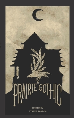 Prairie Gothic: An Anthology by Stacey Kondla
