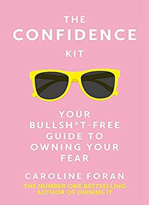 The Confidence Kit: Your Bullsh*t-Free Guide to Owning Your Fear by Caroline Foran