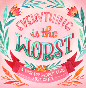 Everything Is the Worst: A Book for People Who Just Can't by Workman Publishing