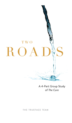 Two Roads: The Cure Group Study: What If God Isn't Who You Think He Is and Neither Are You by Trueface