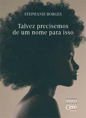 Talvez precisemos de um nome para isso by Stephanie Borges