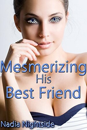 Mesmerizing His Best Friend by Nadia Nightside