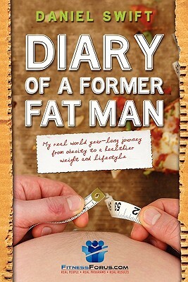 Diary of a Former Fatman: My real world year long journey from obesity to a healthier weight and lifestyle by Daniel Swift