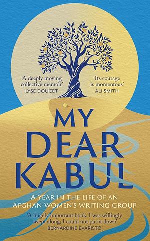 My Dear Kabul: A Year in the Life of an Afghan Women's Writing Group by Untold Narratives CIC