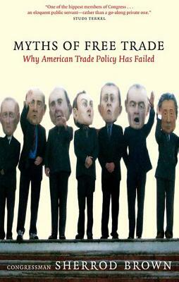 Myths of Free Trade: Why America Trade Policy Has Failed by Sherrod Brown