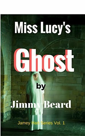 Miss Lucy's Ghost: Ghost? or Angel?: Volume 1 (Jamey Hart Murder Adventures) by Jimmy Beard
