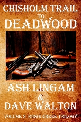 Chisholm Trail to Deadwood: Ridge Creek Trilogy Volume 3 by Dave Walton, Ash Lingam
