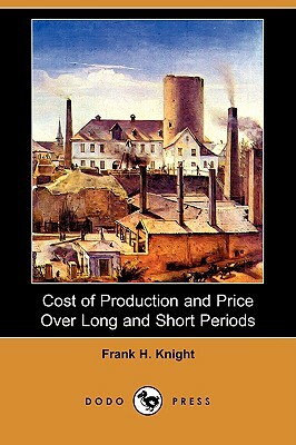 Cost of Production and Price Over Long and Short Periods (Dodo Press) by Frank H. Knight