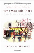 Time Was Soft There: A Paris Sojourn at Shakespeare &amp; Co. by Jeremy Mercer