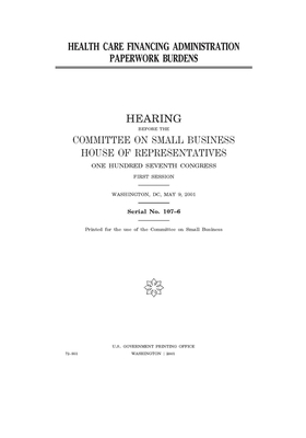 Health Care Financing Administration paperwork burdens by United Stat Congress, United States House of Representatives, Committee on Small Business (house)