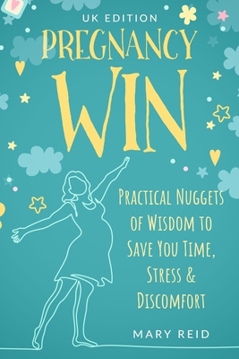 PREGNANCY WIN - UK Edition: Practical Nuggets of Wisdom to Save You Time, Stress & Discomfort by Mary Reid
