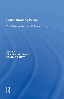 Subcontracting Peace: The Challenges of Ngo Peacebuilding by Henry F. Carey