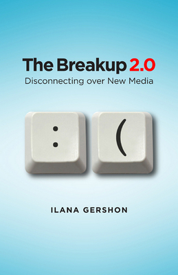 The Breakup 2.0: Disconnecting Over New Media by Ilana Gershon