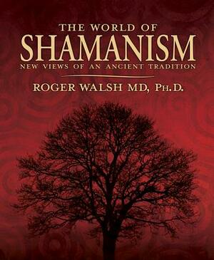 The World of Shamanism: New Views of an Ancient Tradition by Roger Walsh