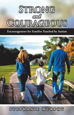 Strong and Courageous: Encouragement for Families Touched by Autism by Stephanie Murphy