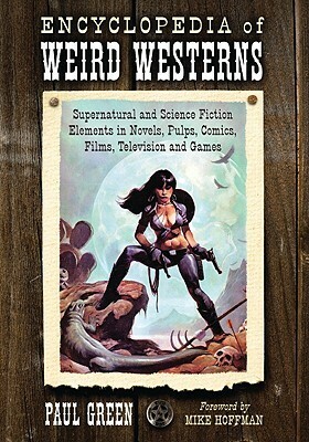 Encyclopedia of Weird Westerns: Supernatural and Science Fiction Elements in Novels, Pulps, Comics, Films, Television and Games by Paul Green