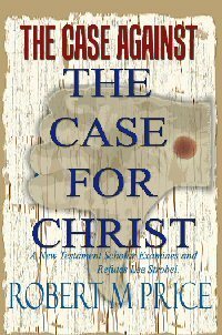 The Case Against The Case for Christ by Robert M. Price