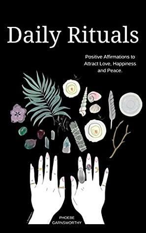 Daily Rituals: Positive Affirmations for Love, Happiness, and Peace by Phoebe Garnsworthy