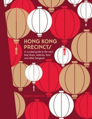 Hong Kong Precincts: A Curated Guide to the City's Best Shops, Eateries, Bars and Other Hangouts by Penny Watson