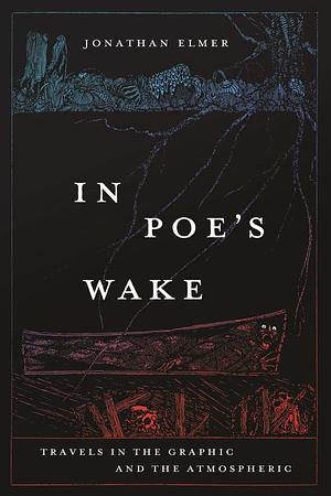 In Poe's Wake: Travels in the Graphic and the Atmospheric by Jonathan Elmer