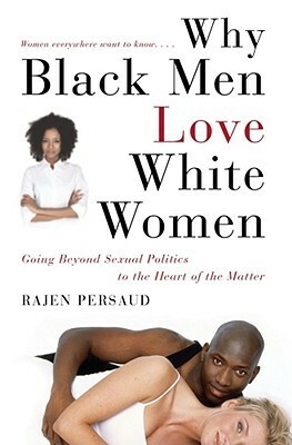 Why Black Men Love White Women: Going Beyond Sexual Politics to the Heart of the Matter by Karen Hunter, Rajen Persaud