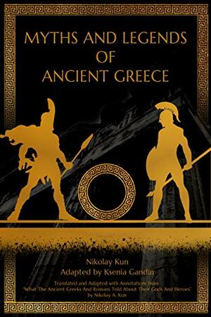 Myths and Legends of Ancient Greece: Adapted with Annotations from What The Ancient Greeks And Romans Told About Their Gods And Heroes by Nikolay A. Kun by Ksenia Gandin, Nikolay Kun