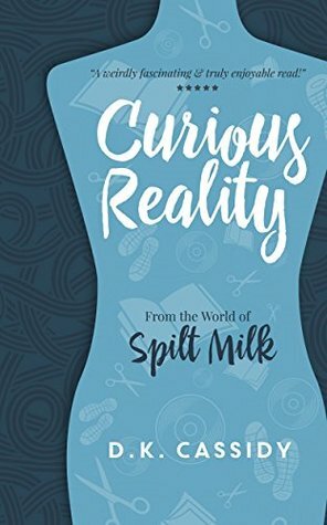 Curious Reality: From the World of Spilt Milk by D.K. Cassidy, Ben Adams